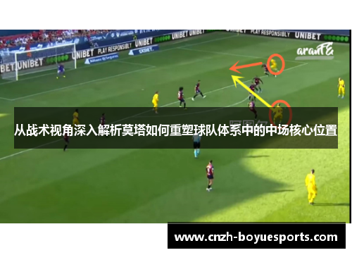 从战术视角深入解析莫塔如何重塑球队体系中的中场核心位置