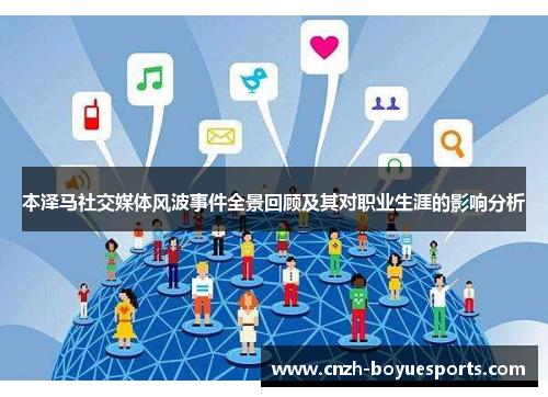 本泽马社交媒体风波事件全景回顾及其对职业生涯的影响分析