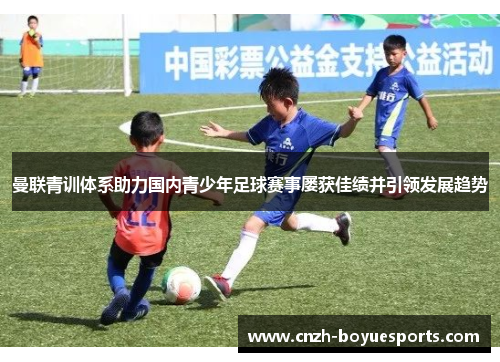 曼联青训体系助力国内青少年足球赛事屡获佳绩并引领发展趋势