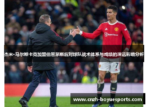 杰米·马尔斯卡克加盟伯恩茅斯后对球队战术体系与成绩的深远影响分析