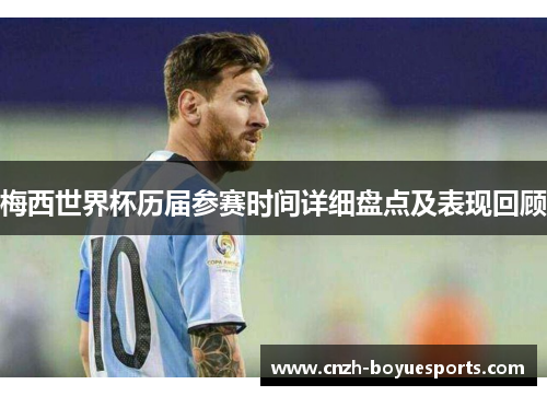 梅西世界杯历届参赛时间详细盘点及表现回顾
