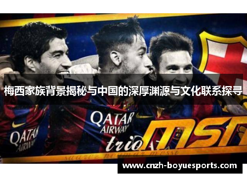 梅西家族背景揭秘与中国的深厚渊源与文化联系探寻