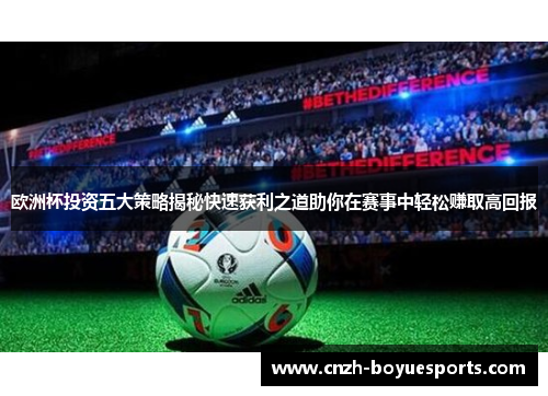 欧洲杯投资五大策略揭秘快速获利之道助你在赛事中轻松赚取高回报