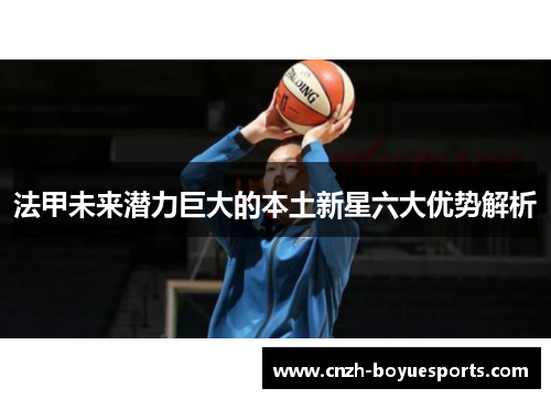 法甲未来潜力巨大的本土新星六大优势解析