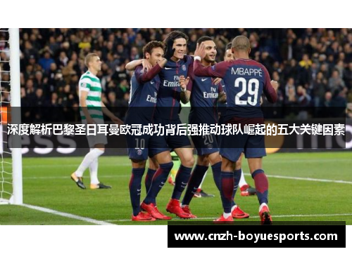 深度解析巴黎圣日耳曼欧冠成功背后强推动球队崛起的五大关键因素