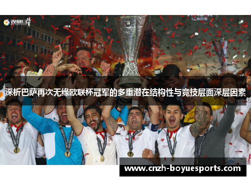 深析巴萨再次无缘欧联杯冠军的多重潜在结构性与竞技层面深层因素