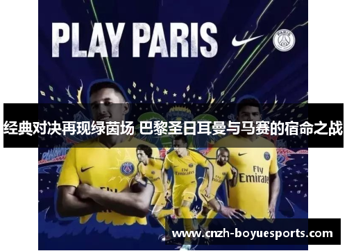 经典对决再现绿茵场 巴黎圣日耳曼与马赛的宿命之战