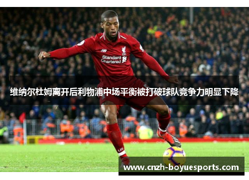 维纳尔杜姆离开后利物浦中场平衡被打破球队竞争力明显下降