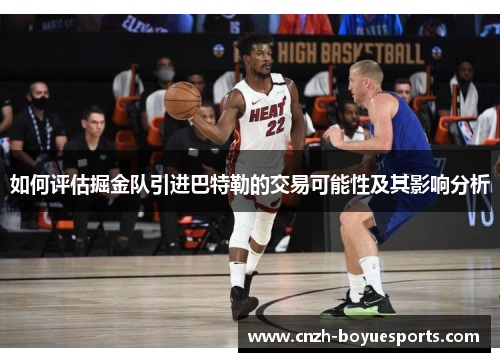 如何评估掘金队引进巴特勒的交易可能性及其影响分析