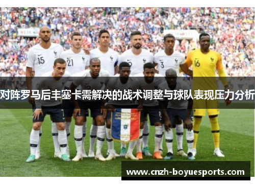 对阵罗马后丰塞卡需解决的战术调整与球队表现压力分析