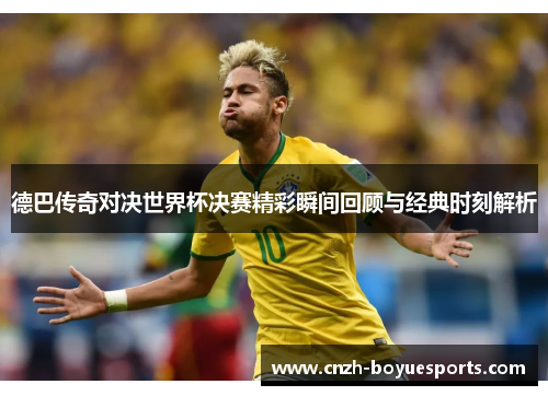 德巴传奇对决世界杯决赛精彩瞬间回顾与经典时刻解析