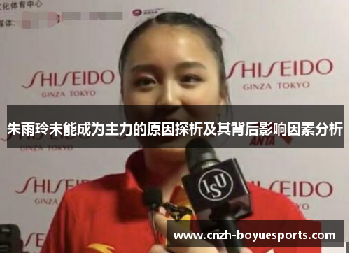 朱雨玲未能成为主力的原因探析及其背后影响因素分析