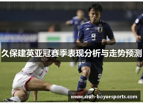 久保建英亚冠赛季表现分析与走势预测