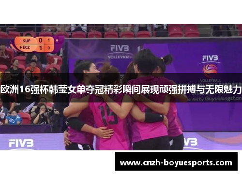 欧洲16强杯韩莹女单夺冠精彩瞬间展现顽强拼搏与无限魅力