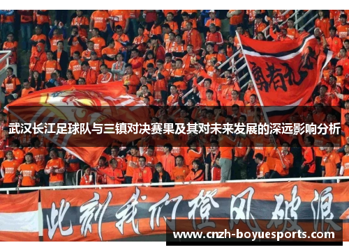 武汉长江足球队与三镇对决赛果及其对未来发展的深远影响分析