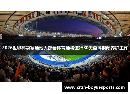 2026世界杯决赛场地大都会体育场将进行30天草坪封闭养护工作