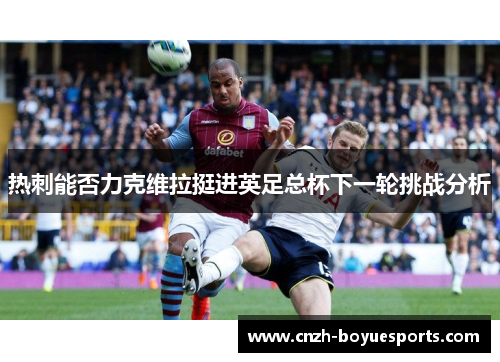 热刺能否力克维拉挺进英足总杯下一轮挑战分析