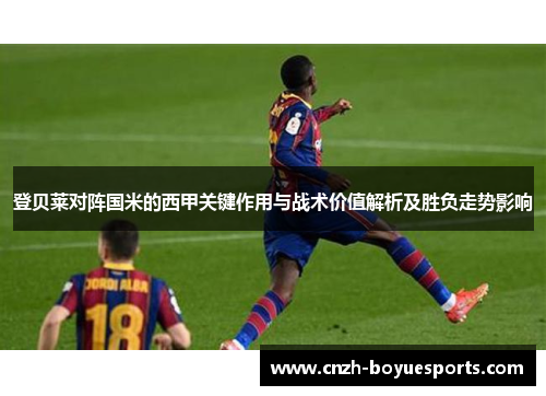 登贝莱对阵国米的西甲关键作用与战术价值解析及胜负走势影响