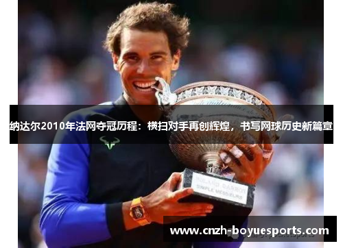 纳达尔2010年法网夺冠历程：横扫对手再创辉煌，书写网球历史新篇章