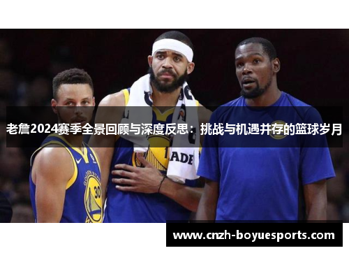 老詹2024赛季全景回顾与深度反思：挑战与机遇并存的篮球岁月