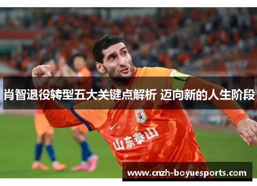 肖智退役转型五大关键点解析 迈向新的人生阶段